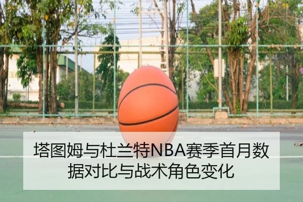 塔图姆与杜兰特NBA赛季首月数据对比与战术角色变化（imesports）